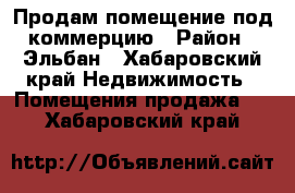 Продам помещение под коммерцию › Район ­ Эльбан - Хабаровский край Недвижимость » Помещения продажа   . Хабаровский край